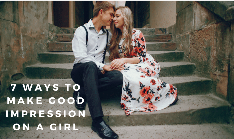 7 Ways to make good improssion on a girl