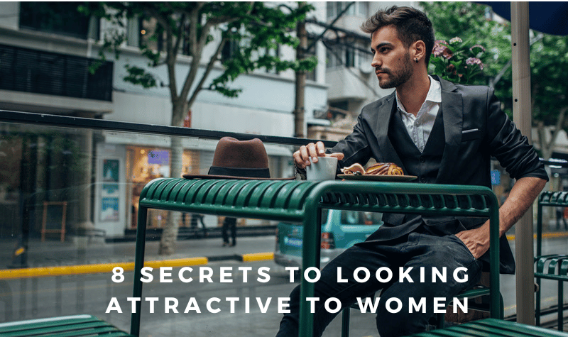 8 Secrets to Looking Attractive to Women